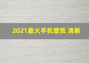 2021最火手机壁纸 清新